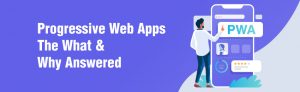 Progressive Web Apps-The What And Why Answered